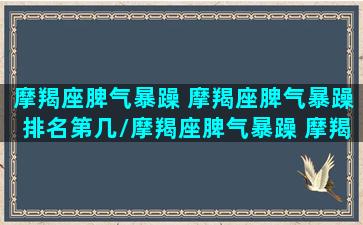 摩羯座脾气暴躁 摩羯座脾气暴躁排名第几/摩羯座脾气暴躁 摩羯座脾气暴躁排名第几-我的网站